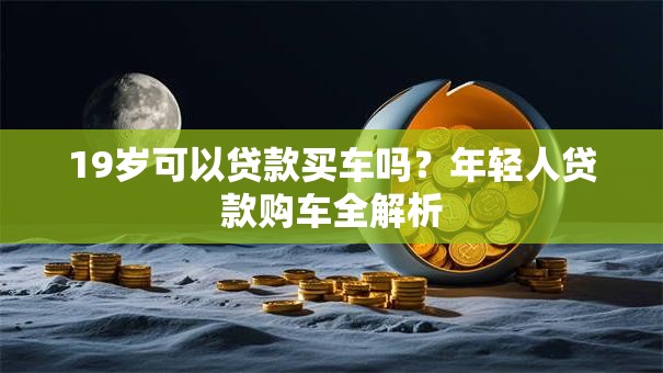 19岁可以贷款买车吗？年轻人贷款购车全解析