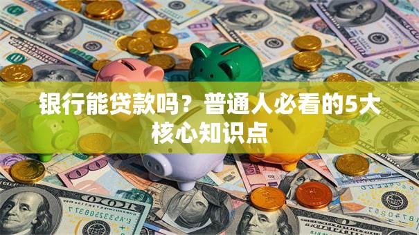银行能贷款吗？普通人必看的5大核心知识点