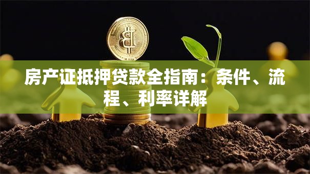 房产证抵押贷款全指南：条件、流程、利率详解
