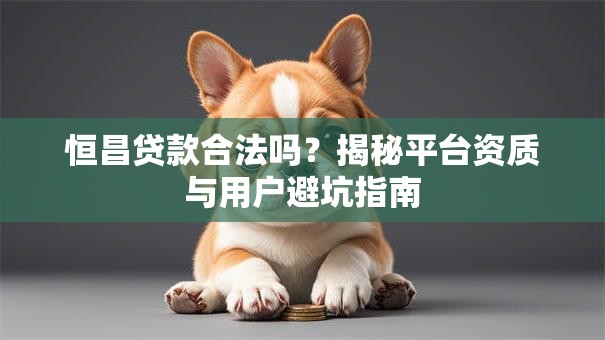 恒昌贷款合法吗？揭秘平台资质与用户避坑指南
