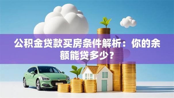 公积金贷款买房条件解析：你的余额能贷多少？
