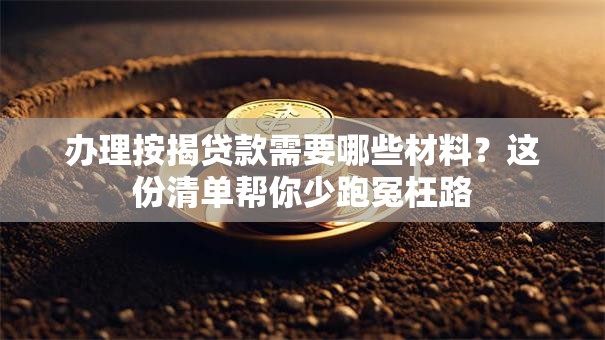办理按揭贷款需要哪些材料？这份清单帮你少跑冤枉路