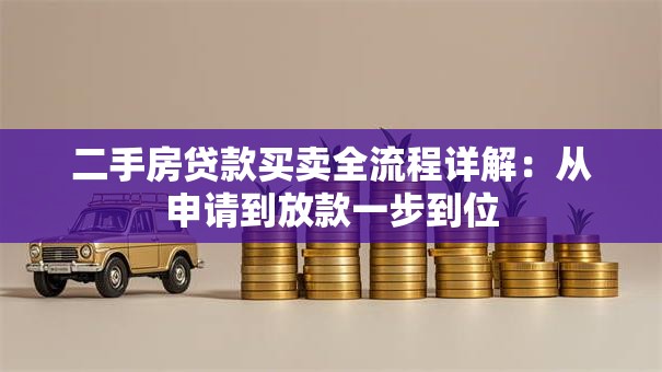 二手房贷款买卖全流程详解:从申请到放款一步到位 二手房贷款买卖全流程详解:从申请到放款一步到位