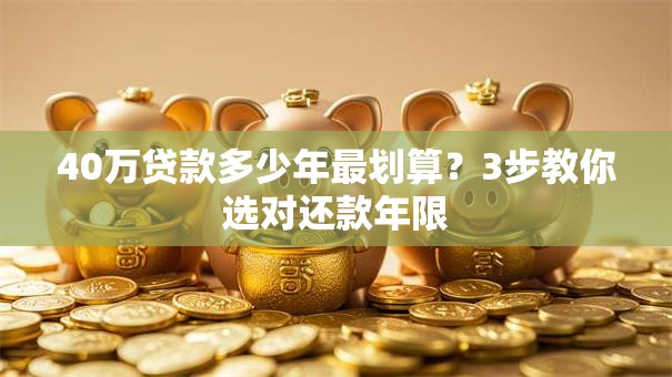 40万贷款多少年最划算?3步教你选对还款年限 40万贷款多少年最划算?3步教你选对还款年限
