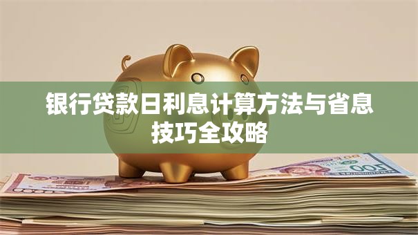 银行贷款日利息计算方法与省息技巧全攻略 银行贷款日利息计算方法与省息技巧全攻略