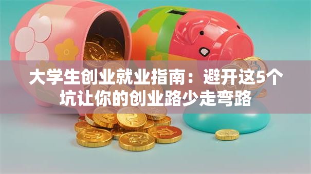 大学生创业就业指南：避开这5个坑让你的创业路少走弯路