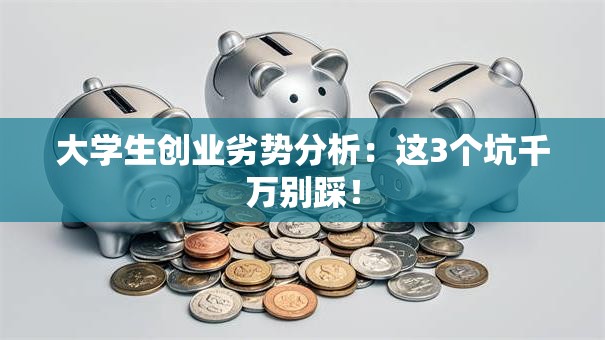 大学生创业劣势分析：这3个坑千万别踩！