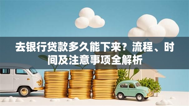 去银行贷款多久能下来？流程、时间及注意事项全解析