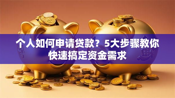 个人如何申请贷款？5大步骤教你快速搞定资金需求
