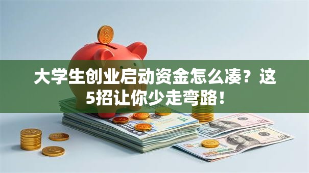 大学生创业启动资金怎么凑？这5招让你少走弯路！