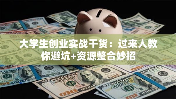 大学生创业实战干货：过来人教你避坑+资源整合妙招