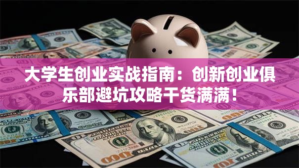 大学生创业实战指南：创新创业俱乐部避坑攻略干货满满！