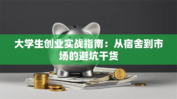 大学生创业实战指南：从宿舍到市场的避坑干货