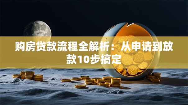 购房贷款流程全解析：从申请到放款10步搞定