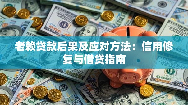 老赖贷款后果及应对方法：信用修复与借贷指南