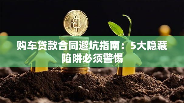 购车贷款合同避坑指南：5大隐藏陷阱必须警惕
