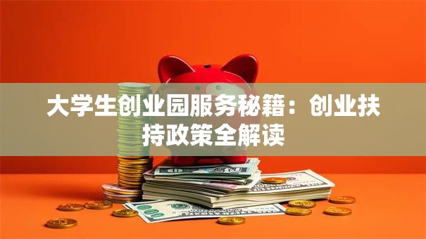 大学生创业园服务秘籍：创业扶持政策全解读