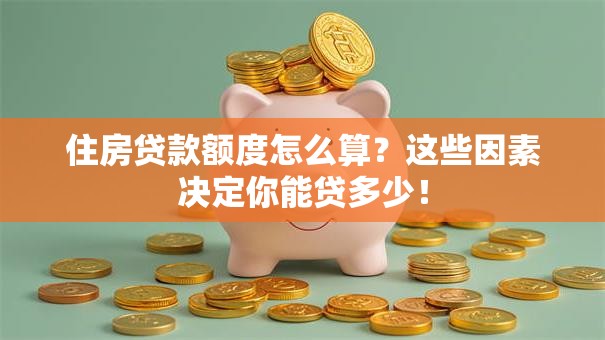 住房贷款额度怎么算？这些因素决定你能贷多少！