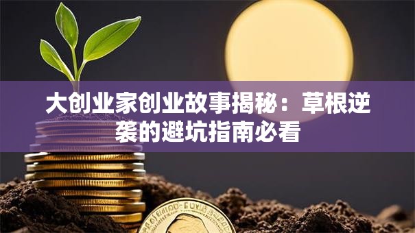 大创业家创业故事揭秘：草根逆袭的避坑指南必看