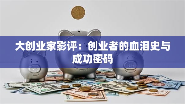 大创业家影评：创业者的血泪史与成功密码