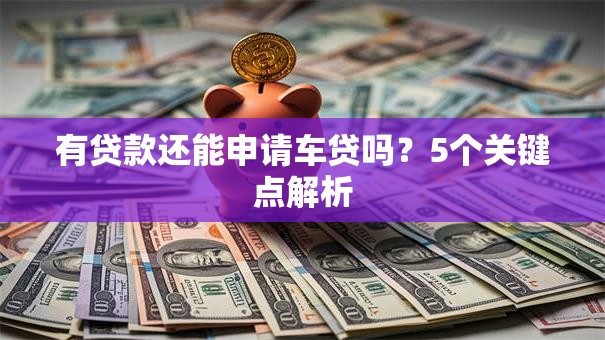 有贷款还能申请车贷吗？5个关键点解析