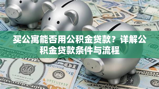 买公寓能否用公积金贷款？详解公积金贷款条件与流程