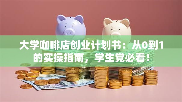 大学咖啡店创业计划书：从0到1的实操指南，学生党必看！