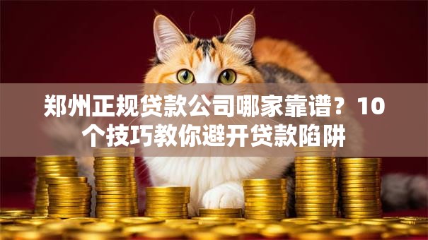郑州正规贷款公司哪家靠谱？10个技巧教你避开贷款陷阱