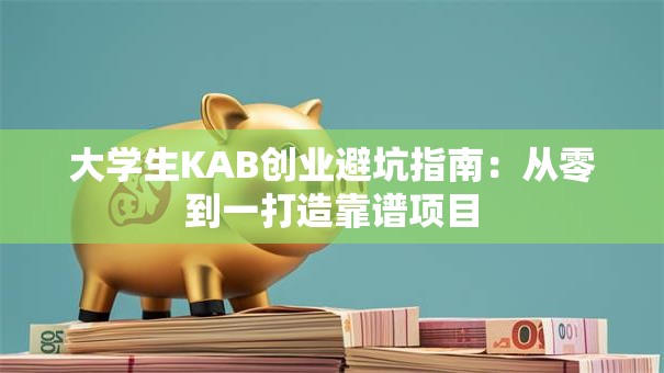 大学生KAB创业避坑指南：从零到一打造靠谱项目