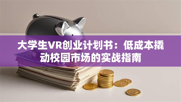 大学生VR创业计划书：低成本撬动校园市场的实战指南