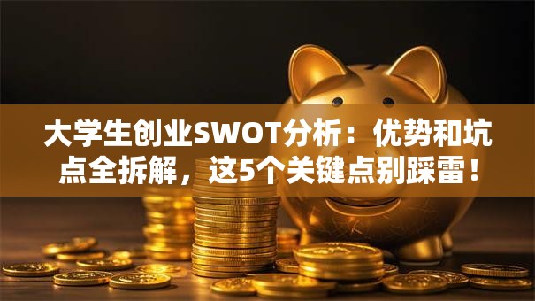 大学生创业SWOT分析：优势和坑点全拆解，这5个关键点别踩雷！
