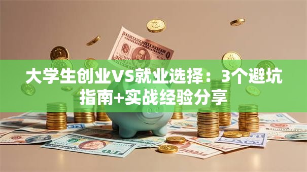 大学生创业VS就业选择：3个避坑指南+实战经验分享