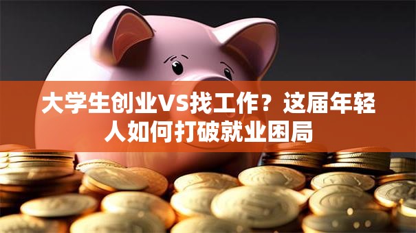 大学生创业VS找工作？这届年轻人如何打破就业困局