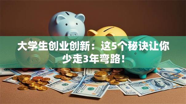 大学生创业创新：这5个秘诀让你少走3年弯路！