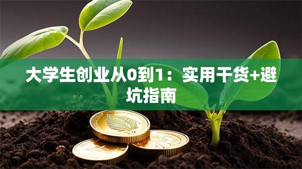 大学生创业从0到1：实用干货+避坑指南