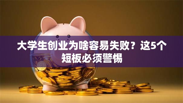 大学生创业为啥容易失败？这5个短板必须警惕
