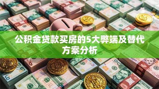 公积金贷款买房的5大弊端及替代方案分析
