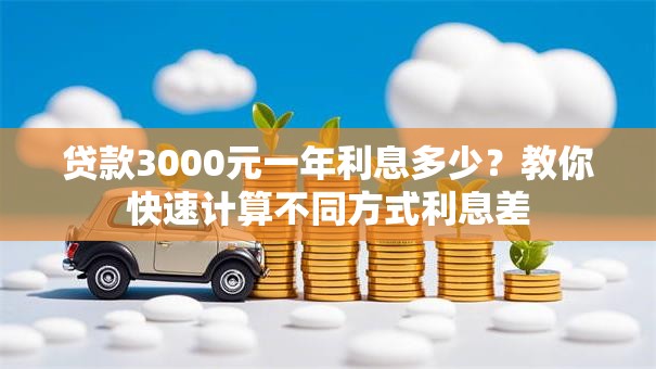 贷款3000元一年利息多少？教你快速计算不同方式利息差