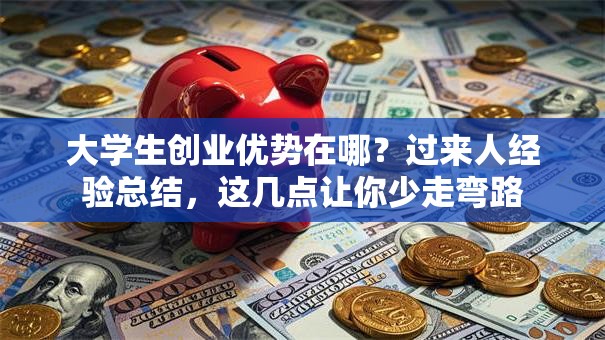 大学生创业优势在哪？过来人经验总结，这几点让你少走弯路