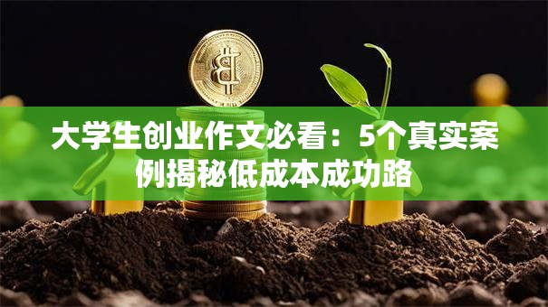 大学生创业作文必看：5个真实案例揭秘低成本成功路