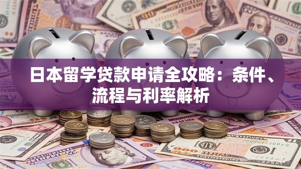 日本留学贷款申请全攻略：条件、流程与利率解析