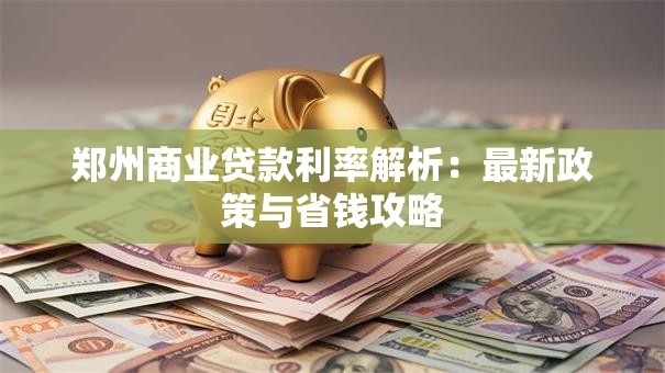 郑州商业贷款利率解析：最新政策与省钱攻略