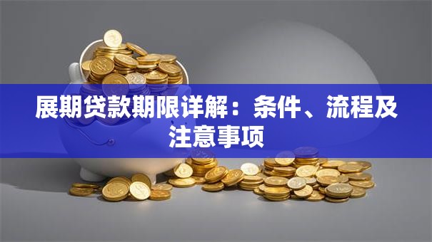 展期贷款期限详解：条件、流程及注意事项