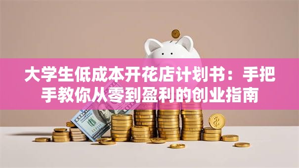 大学生低成本开花店计划书：手把手教你从零到盈利的创业指南