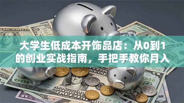 大学生低成本开饰品店：从0到1的创业实战指南，手把手教你月入过万！