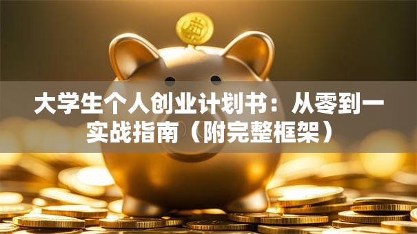 大学生个人创业计划书：从零到一实战指南（附完整框架）