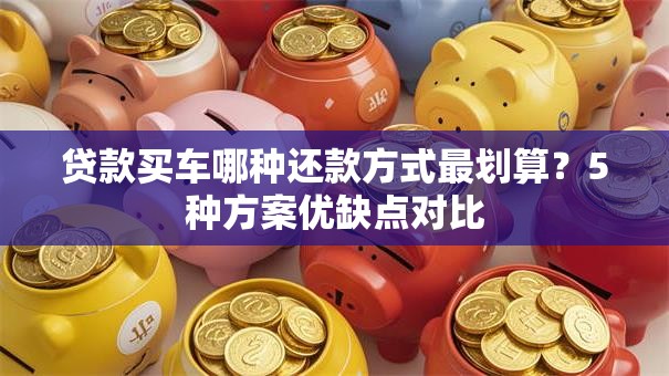 贷款买车哪种还款方式最划算？5种方案优缺点对比