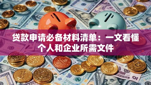 贷款申请必备材料清单：一文看懂个人和企业所需文件