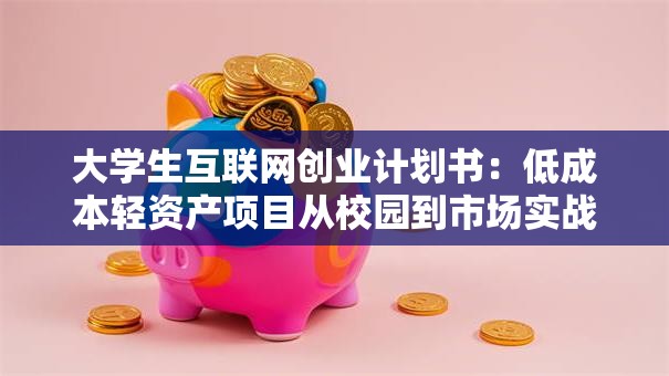 大学生互联网创业计划书：低成本轻资产项目从校园到市场实战指南