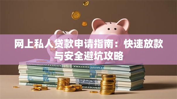 网上私人贷款申请指南：快速放款与安全避坑攻略